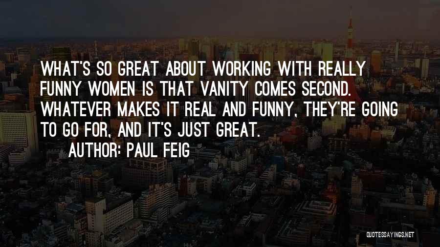 Paul Feig Quotes: What's So Great About Working With Really Funny Women Is That Vanity Comes Second. Whatever Makes It Real And Funny,