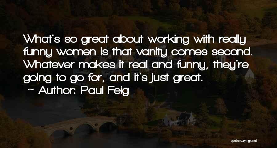 Paul Feig Quotes: What's So Great About Working With Really Funny Women Is That Vanity Comes Second. Whatever Makes It Real And Funny,