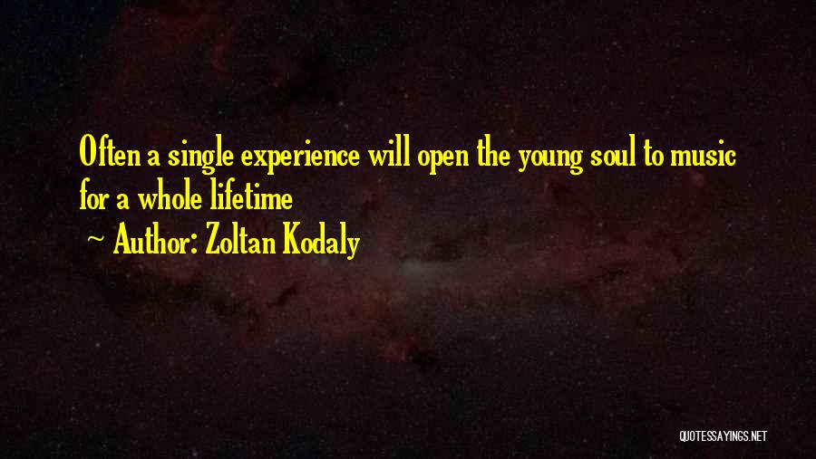 Zoltan Kodaly Quotes: Often A Single Experience Will Open The Young Soul To Music For A Whole Lifetime