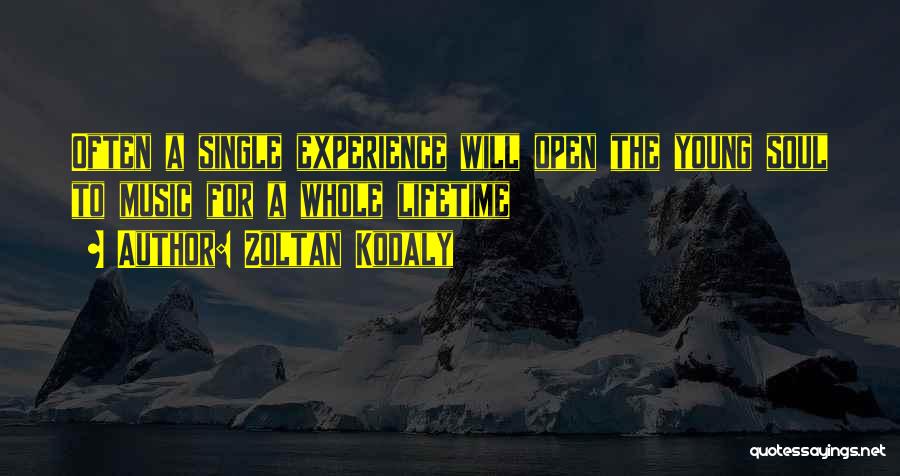 Zoltan Kodaly Quotes: Often A Single Experience Will Open The Young Soul To Music For A Whole Lifetime