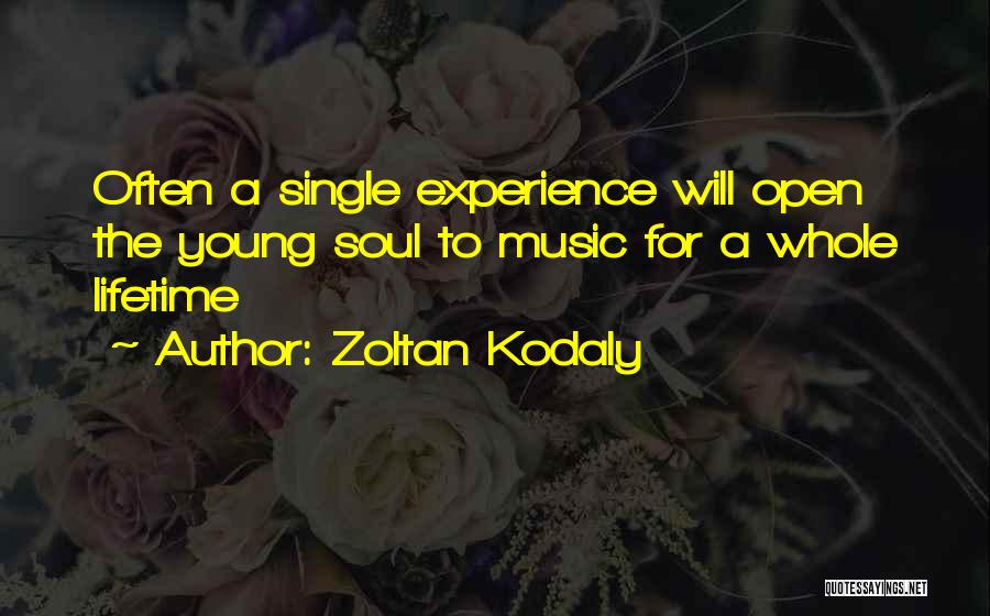 Zoltan Kodaly Quotes: Often A Single Experience Will Open The Young Soul To Music For A Whole Lifetime