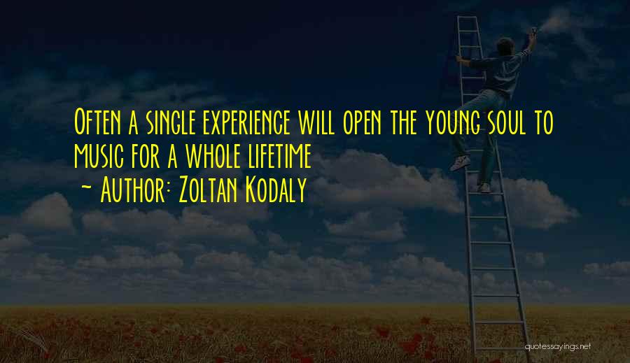 Zoltan Kodaly Quotes: Often A Single Experience Will Open The Young Soul To Music For A Whole Lifetime