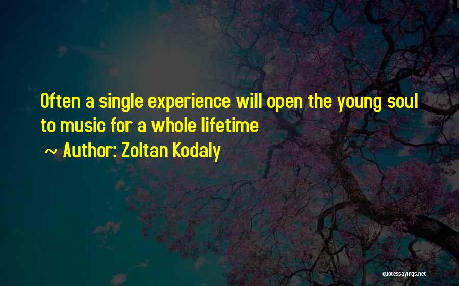 Zoltan Kodaly Quotes: Often A Single Experience Will Open The Young Soul To Music For A Whole Lifetime