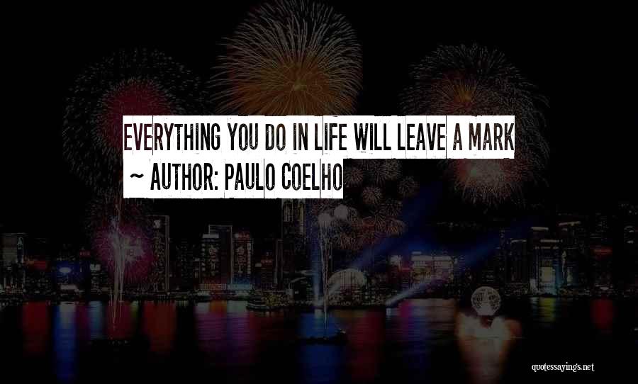 Paulo Coelho Quotes: Everything You Do In Life Will Leave A Mark