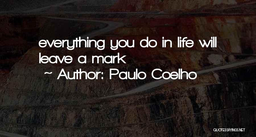 Paulo Coelho Quotes: Everything You Do In Life Will Leave A Mark