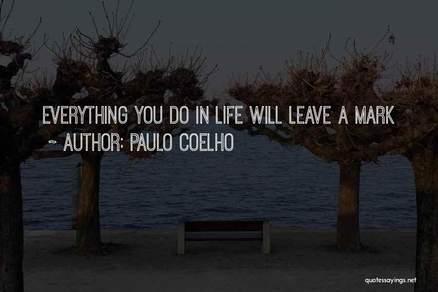 Paulo Coelho Quotes: Everything You Do In Life Will Leave A Mark