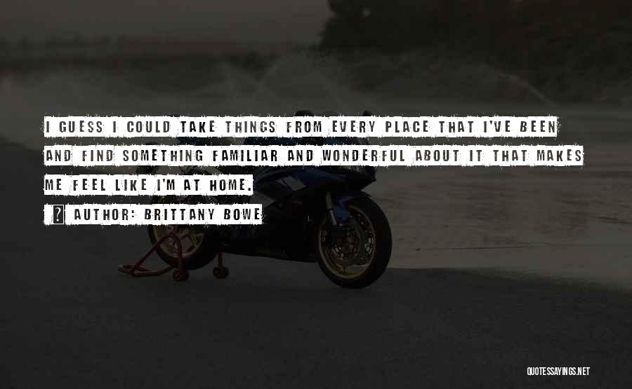 Brittany Bowe Quotes: I Guess I Could Take Things From Every Place That I've Been And Find Something Familiar And Wonderful About It