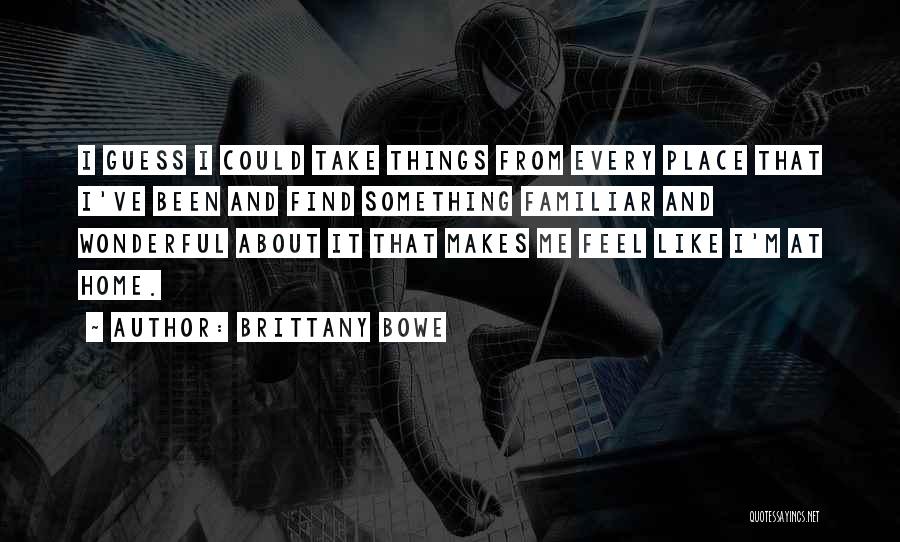 Brittany Bowe Quotes: I Guess I Could Take Things From Every Place That I've Been And Find Something Familiar And Wonderful About It