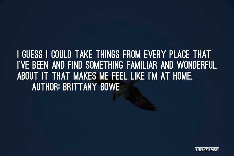 Brittany Bowe Quotes: I Guess I Could Take Things From Every Place That I've Been And Find Something Familiar And Wonderful About It