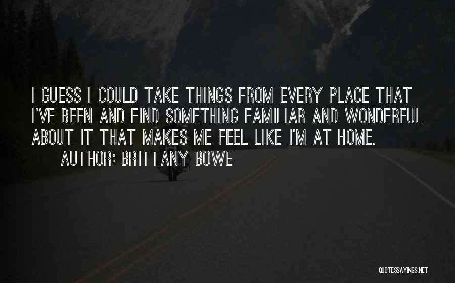 Brittany Bowe Quotes: I Guess I Could Take Things From Every Place That I've Been And Find Something Familiar And Wonderful About It