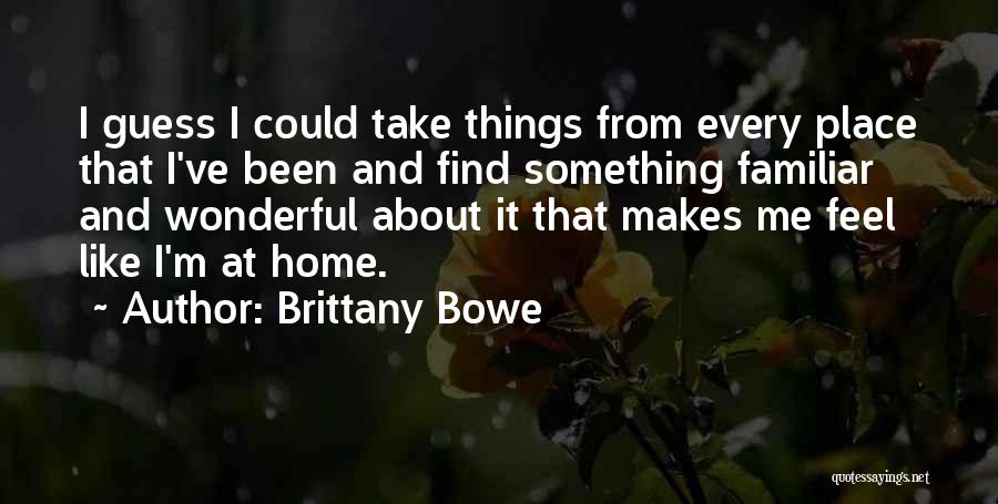 Brittany Bowe Quotes: I Guess I Could Take Things From Every Place That I've Been And Find Something Familiar And Wonderful About It