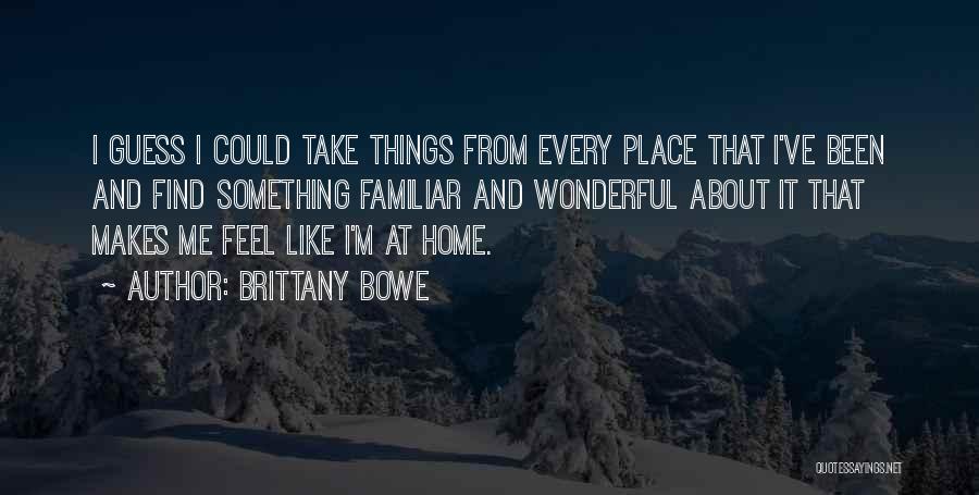 Brittany Bowe Quotes: I Guess I Could Take Things From Every Place That I've Been And Find Something Familiar And Wonderful About It
