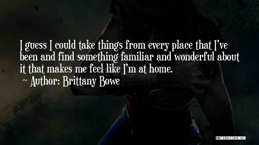 Brittany Bowe Quotes: I Guess I Could Take Things From Every Place That I've Been And Find Something Familiar And Wonderful About It