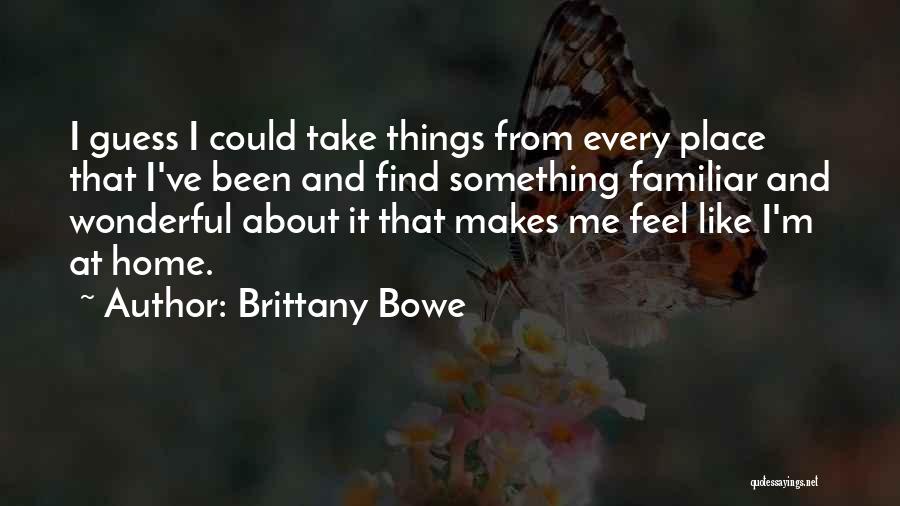 Brittany Bowe Quotes: I Guess I Could Take Things From Every Place That I've Been And Find Something Familiar And Wonderful About It