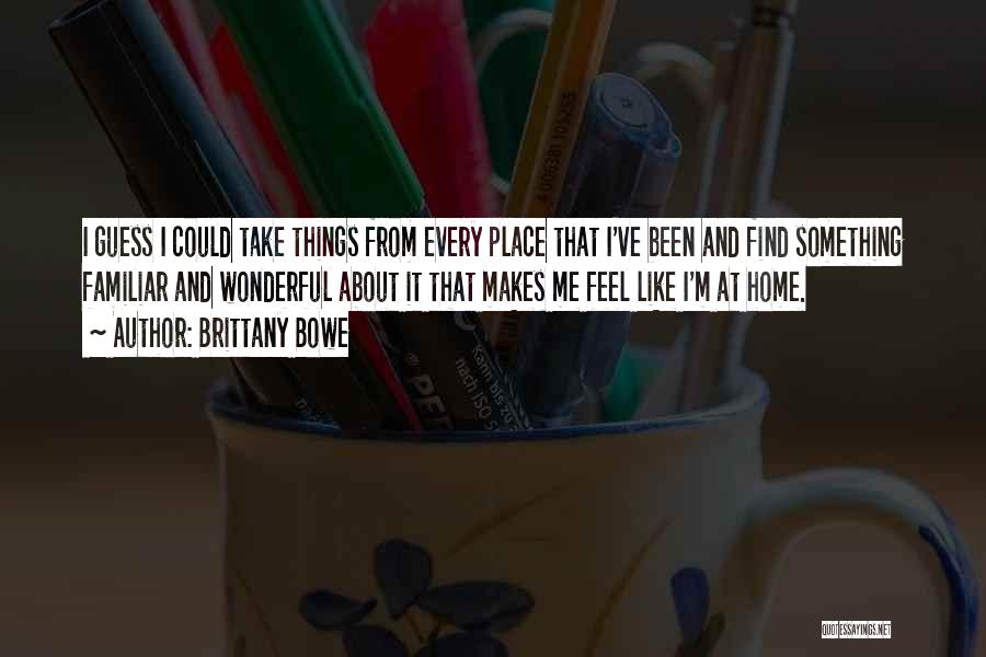Brittany Bowe Quotes: I Guess I Could Take Things From Every Place That I've Been And Find Something Familiar And Wonderful About It