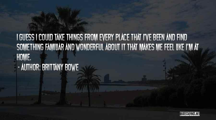 Brittany Bowe Quotes: I Guess I Could Take Things From Every Place That I've Been And Find Something Familiar And Wonderful About It