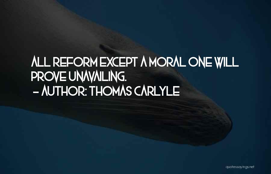 Thomas Carlyle Quotes: All Reform Except A Moral One Will Prove Unavailing.