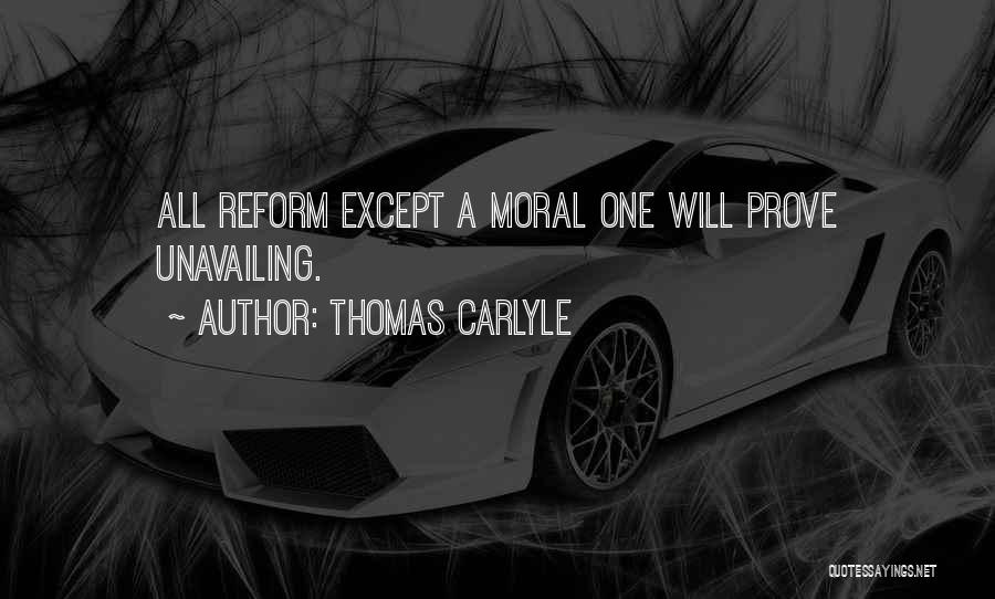 Thomas Carlyle Quotes: All Reform Except A Moral One Will Prove Unavailing.