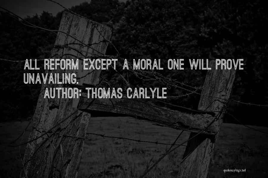 Thomas Carlyle Quotes: All Reform Except A Moral One Will Prove Unavailing.