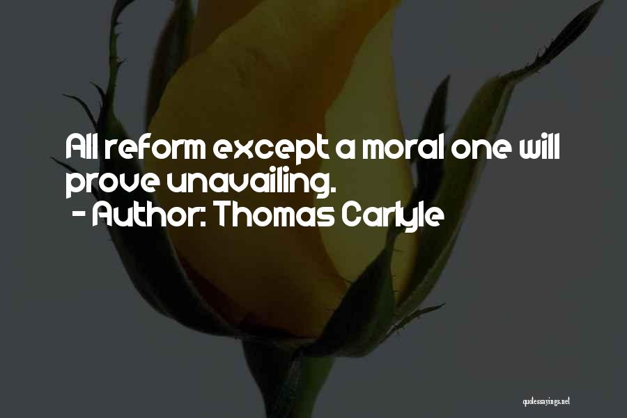 Thomas Carlyle Quotes: All Reform Except A Moral One Will Prove Unavailing.