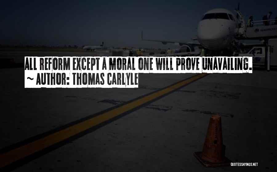 Thomas Carlyle Quotes: All Reform Except A Moral One Will Prove Unavailing.