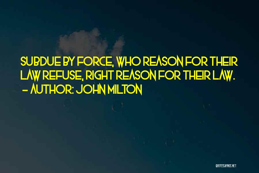 John Milton Quotes: Subdue By Force, Who Reason For Their Law Refuse, Right Reason For Their Law.
