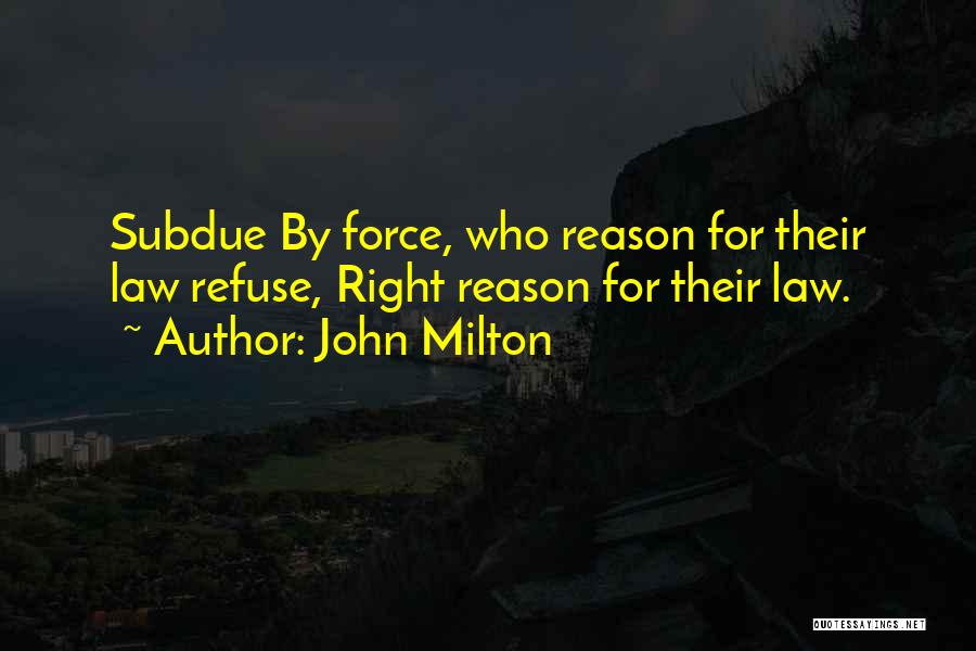 John Milton Quotes: Subdue By Force, Who Reason For Their Law Refuse, Right Reason For Their Law.