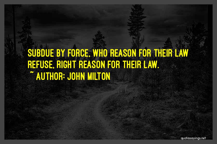 John Milton Quotes: Subdue By Force, Who Reason For Their Law Refuse, Right Reason For Their Law.