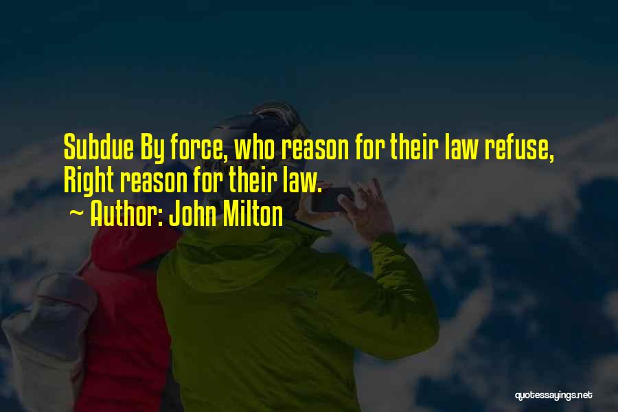 John Milton Quotes: Subdue By Force, Who Reason For Their Law Refuse, Right Reason For Their Law.