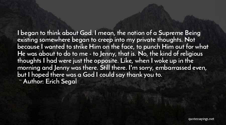 Erich Segal Quotes: I Began To Think About God. I Mean, The Notion Of A Supreme Being Existing Somewhere Began To Creep Into