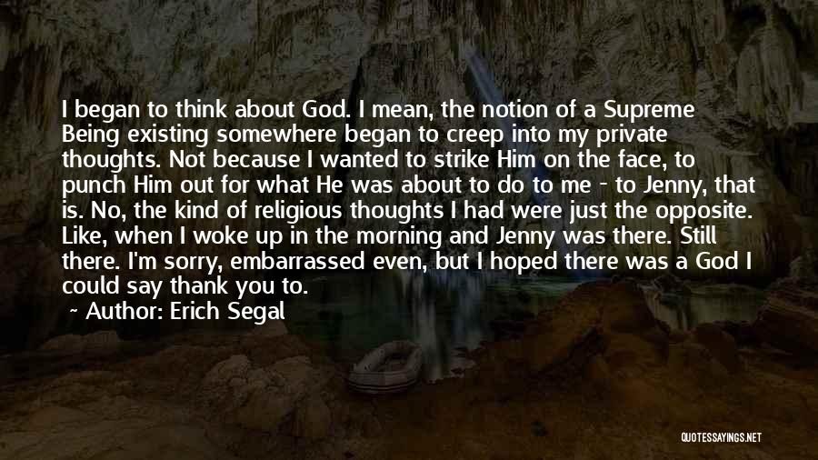 Erich Segal Quotes: I Began To Think About God. I Mean, The Notion Of A Supreme Being Existing Somewhere Began To Creep Into