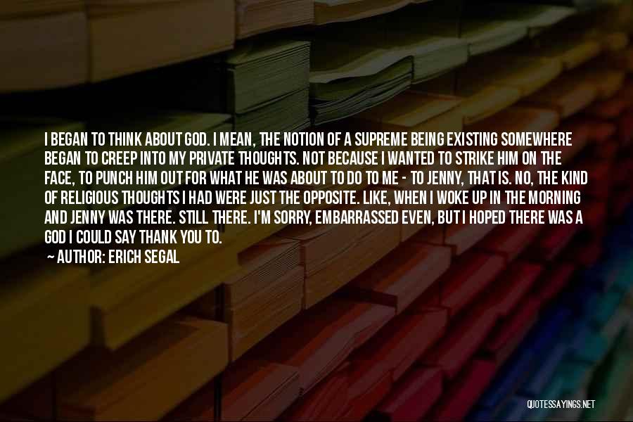 Erich Segal Quotes: I Began To Think About God. I Mean, The Notion Of A Supreme Being Existing Somewhere Began To Creep Into