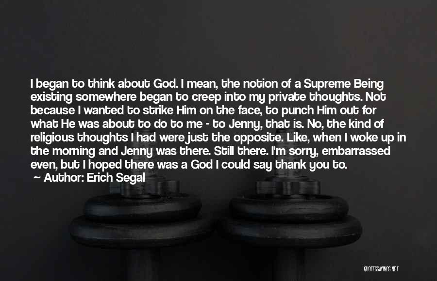 Erich Segal Quotes: I Began To Think About God. I Mean, The Notion Of A Supreme Being Existing Somewhere Began To Creep Into