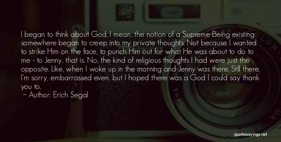 Erich Segal Quotes: I Began To Think About God. I Mean, The Notion Of A Supreme Being Existing Somewhere Began To Creep Into