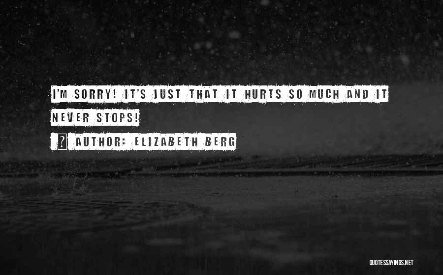 Elizabeth Berg Quotes: I'm Sorry! It's Just That It Hurts So Much And It Never Stops!