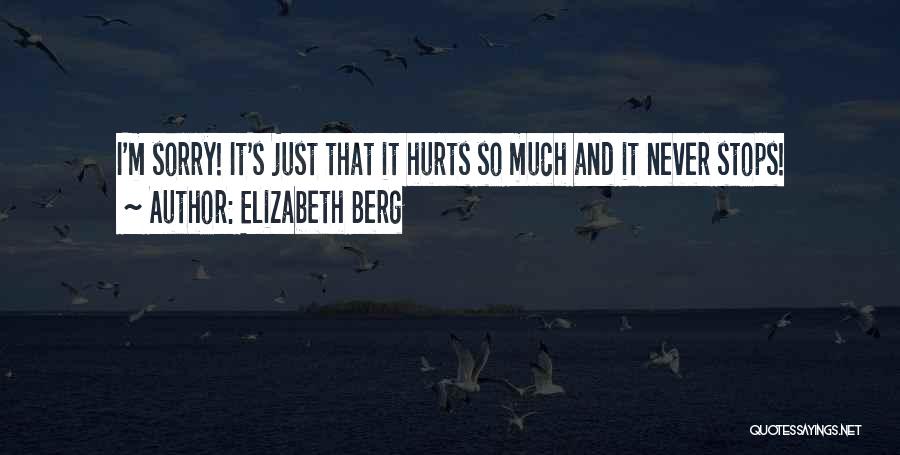 Elizabeth Berg Quotes: I'm Sorry! It's Just That It Hurts So Much And It Never Stops!