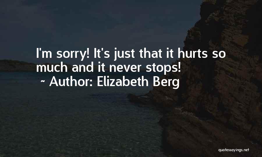 Elizabeth Berg Quotes: I'm Sorry! It's Just That It Hurts So Much And It Never Stops!