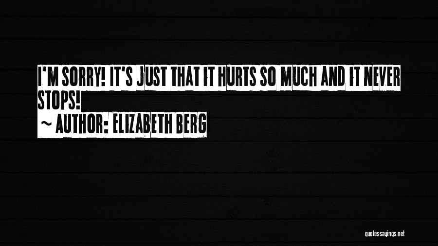 Elizabeth Berg Quotes: I'm Sorry! It's Just That It Hurts So Much And It Never Stops!
