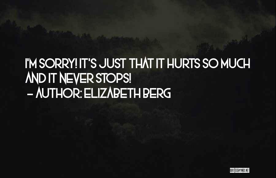 Elizabeth Berg Quotes: I'm Sorry! It's Just That It Hurts So Much And It Never Stops!