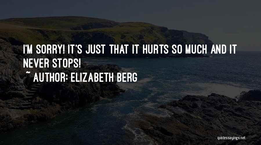 Elizabeth Berg Quotes: I'm Sorry! It's Just That It Hurts So Much And It Never Stops!