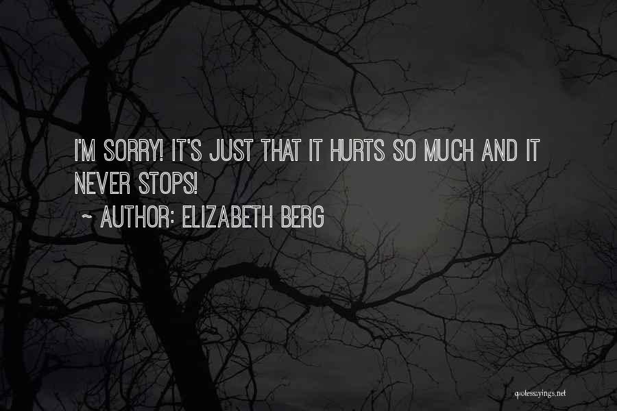 Elizabeth Berg Quotes: I'm Sorry! It's Just That It Hurts So Much And It Never Stops!