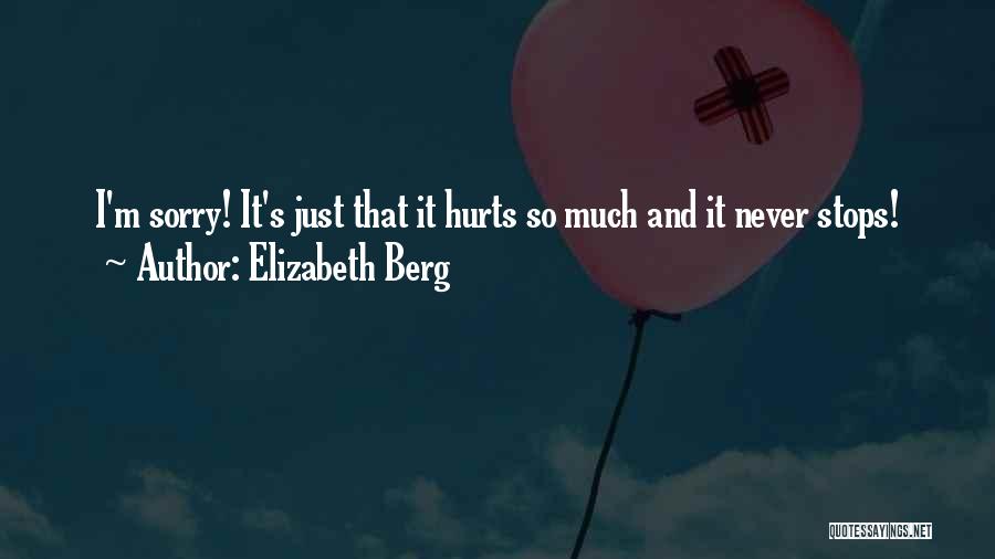 Elizabeth Berg Quotes: I'm Sorry! It's Just That It Hurts So Much And It Never Stops!