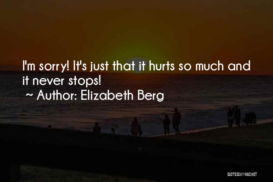 Elizabeth Berg Quotes: I'm Sorry! It's Just That It Hurts So Much And It Never Stops!