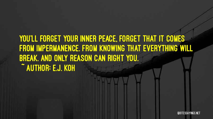 E.J. Koh Quotes: You'll Forget Your Inner Peace, Forget That It Comes From Impermanence. From Knowing That Everything Will Break. And Only Reason