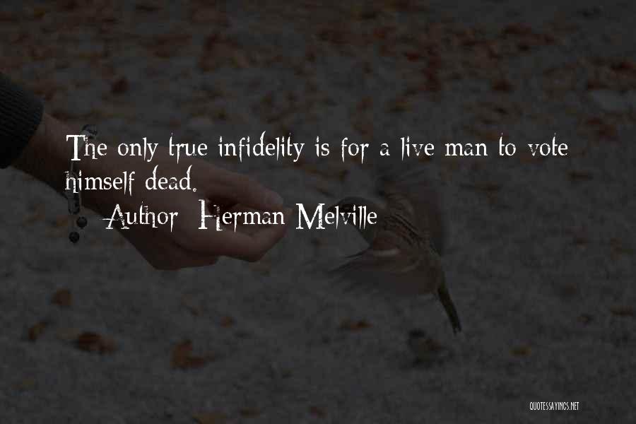 Herman Melville Quotes: The Only True Infidelity Is For A Live Man To Vote Himself Dead.