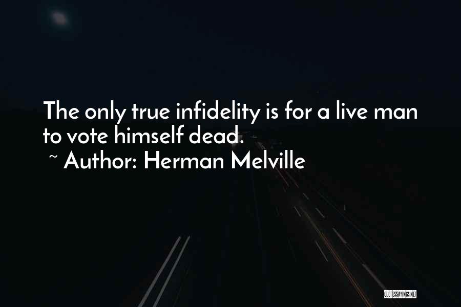 Herman Melville Quotes: The Only True Infidelity Is For A Live Man To Vote Himself Dead.