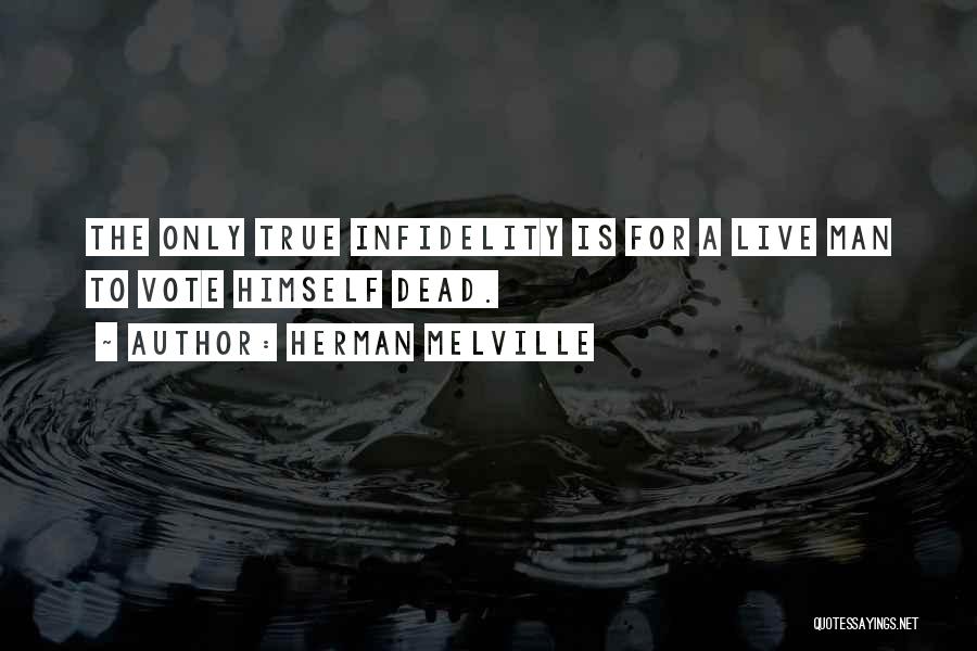 Herman Melville Quotes: The Only True Infidelity Is For A Live Man To Vote Himself Dead.