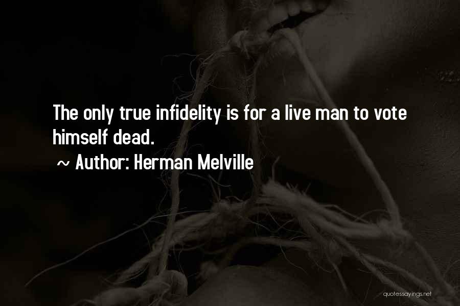 Herman Melville Quotes: The Only True Infidelity Is For A Live Man To Vote Himself Dead.