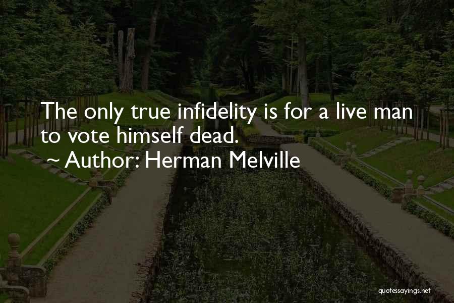 Herman Melville Quotes: The Only True Infidelity Is For A Live Man To Vote Himself Dead.