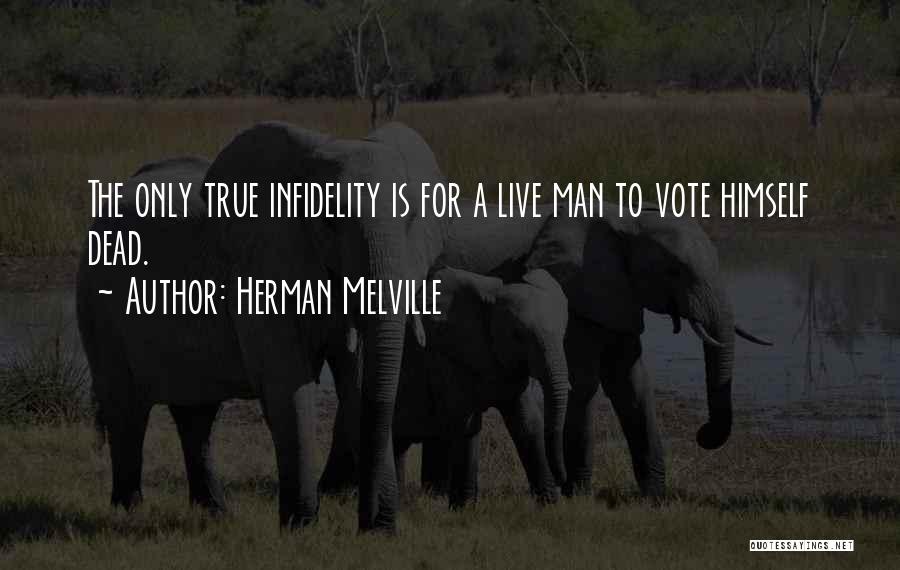 Herman Melville Quotes: The Only True Infidelity Is For A Live Man To Vote Himself Dead.